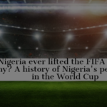 Has Nigeria ever lifted the FIFA World Cup trophy